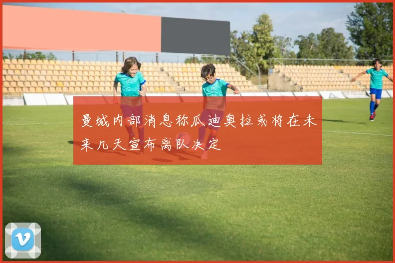 曼城内部消息称瓜迪奥拉或将在未来几天宣布离队决定