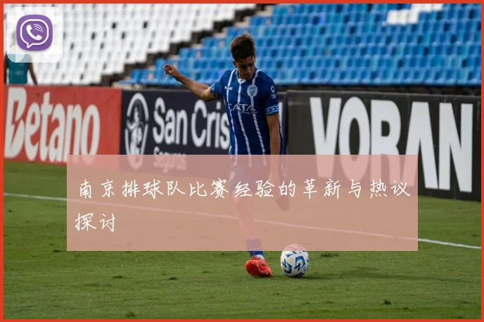 南京排球队比赛经验的革新与热议探讨