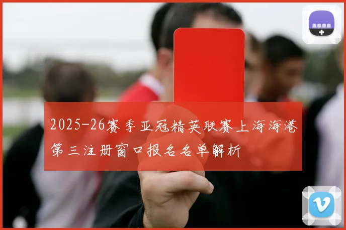 2025-26赛季亚冠精英联赛上海海港第三注册窗口报名名单解析