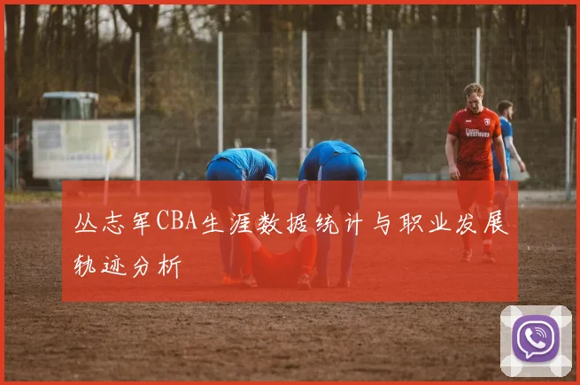 丛志军CBA生涯数据统计与职业发展轨迹分析