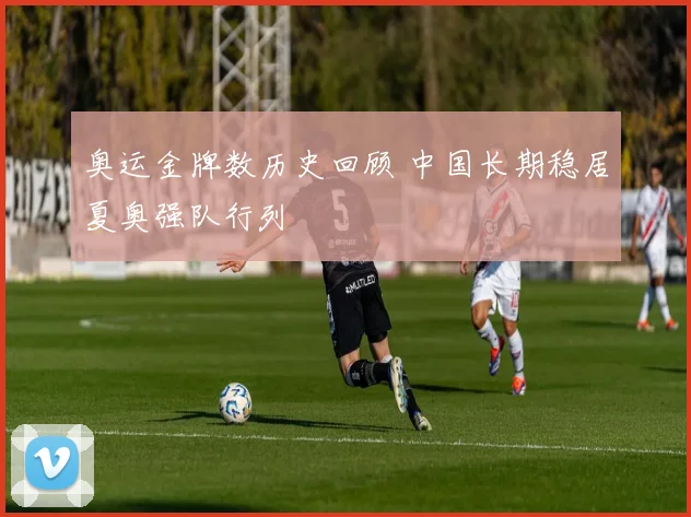奥运金牌数历史回顾 中国长期稳居夏奥强队行列