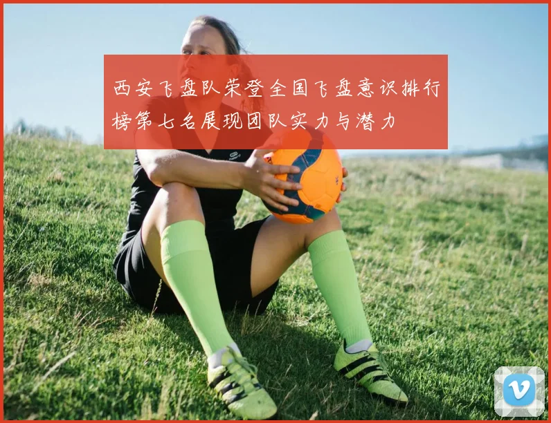 西安飞盘队荣登全国飞盘意识排行榜第七名展现团队实力与潜力