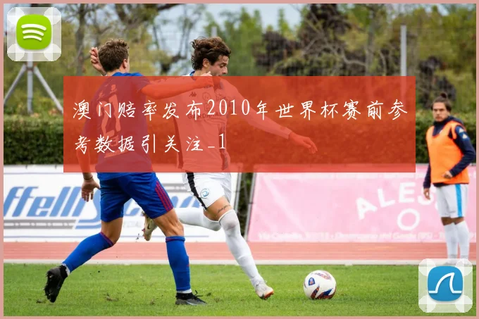 澳门赔率发布2010年世界杯赛前参考数据引关注_1